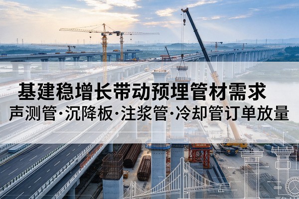 萨尔图基建稳增长带动预埋监测管材需求，声测管、沉降板、注浆管订单持续放量
