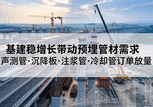 萨尔图基建稳增长带动预埋监测管材需求，声测管、沉降板、注浆管订单持续放量