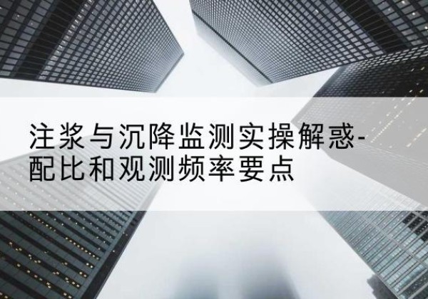 萨尔图水泥浆配比不当会不会造成注浆管堵管？-注浆与沉降监测实操解惑-配比和观测频率要点