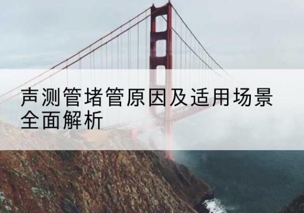 萨尔图声测管堵管的主要原因有哪些？-声测管堵管原因及适用场景全面解析